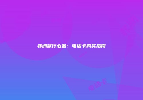 非洲旅行必备：电话卡购买指南