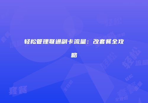 轻松管理联通副卡流量：改套餐全攻略