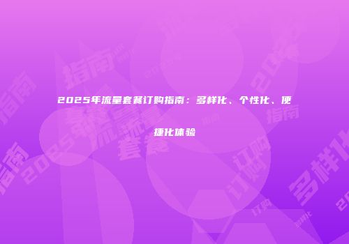 2025年流量套餐订购指南:多样化、个性化、便捷化体验