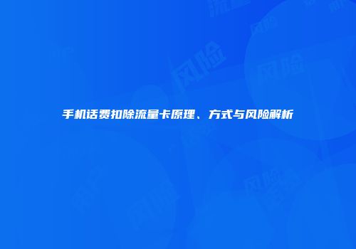 手机话费扣除流量卡原理、方式与风险解析