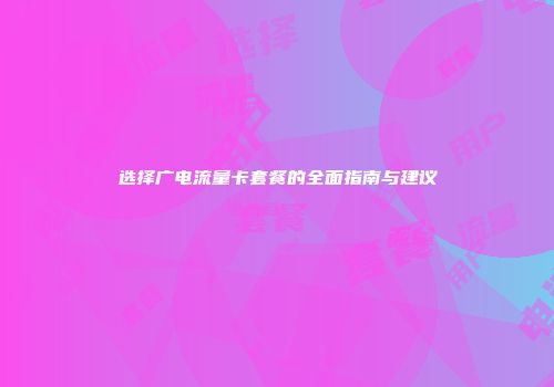 选择广电流量卡套餐的全面指南与建议