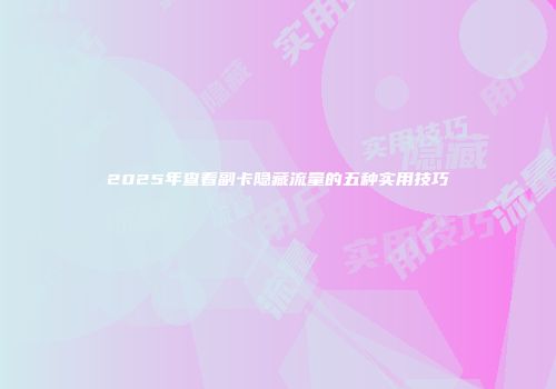 2025年查看副卡隐藏流量的五种实用技巧