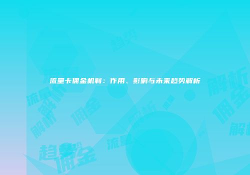 流量卡佣金机制:作用、影响与未来趋势解析