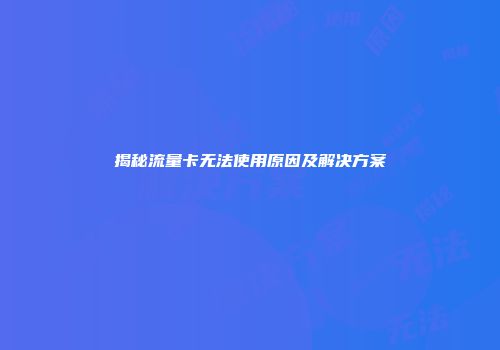 揭秘流量卡无法使用原因及解决方案