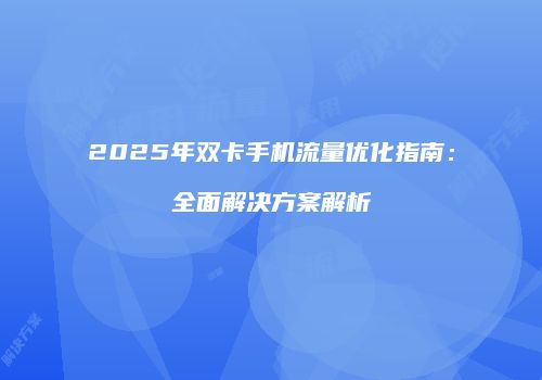 2025年双卡手机流量优化指南:全面解决方案解析
