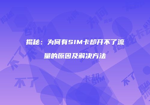 揭秘：为何有SIM卡却开不了流量的原因及解决方法