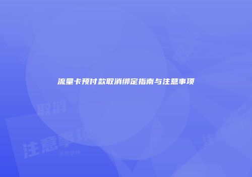 流量卡预付款取消绑定指南与注意事项