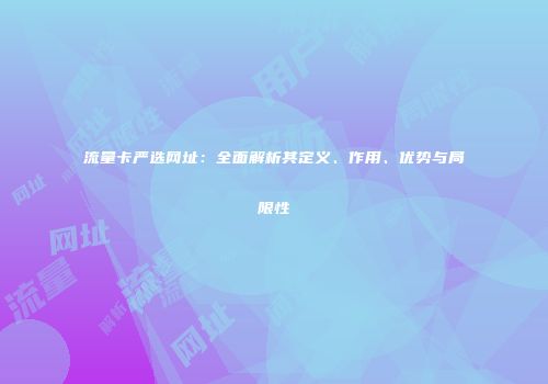 流量卡严选网址：全面解析其定义、作用、优势与局限性