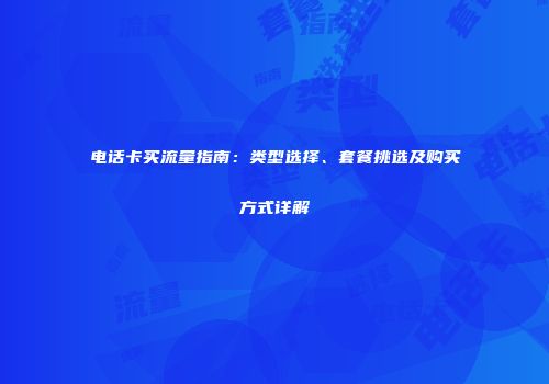 电话卡买流量指南：类型选择、套餐挑选及购买方式详解