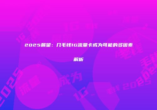 2025展望：几毛钱1G流量卡成为可能的多因素解析