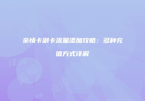 亲情卡副卡流量添加攻略：多种充值方式详解