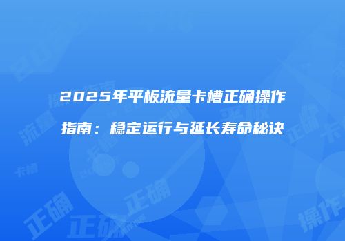 2025年平板流量卡槽正确操作指南：稳定运行与延长寿命秘诀