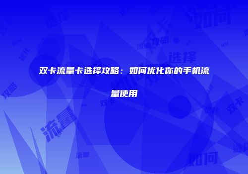 双卡流量卡选择攻略：如何优化你的手机流量使用