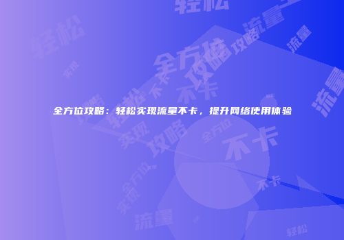 全方位攻略:轻松实现流量不卡,提升网络使用体验
