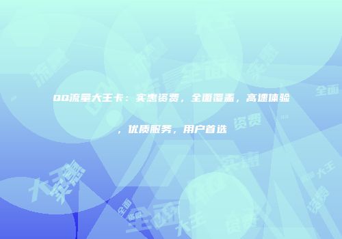 QQ流量大王卡:实惠资费,全面覆盖,高速体验,优质服务,用户首选