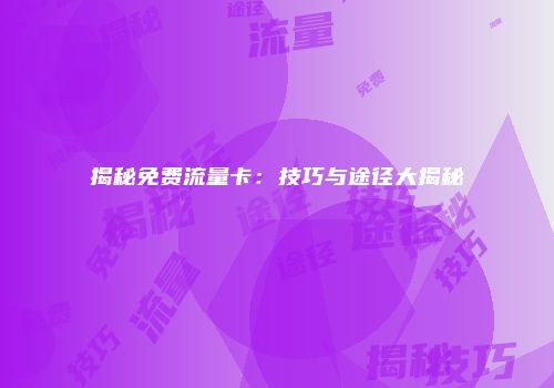 揭秘免费流量卡：技巧与途径大揭秘