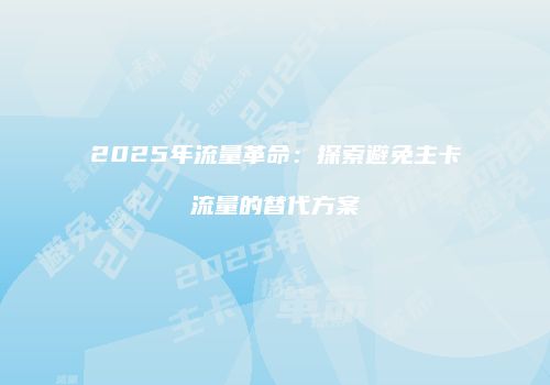 2025年流量革命：探索避免主卡流量的替代方案