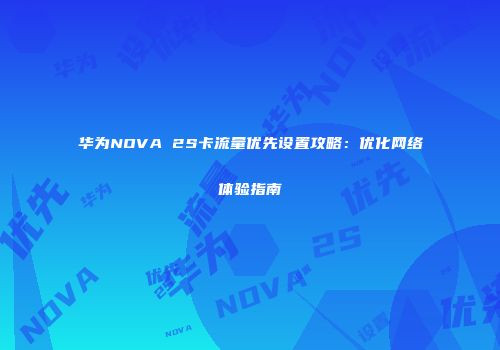 华为NOVA 2S卡流量优先设置攻略：优化网络体验指南