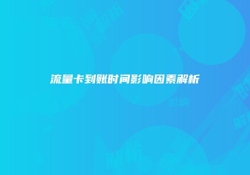 流量卡到账时间影响因素解析