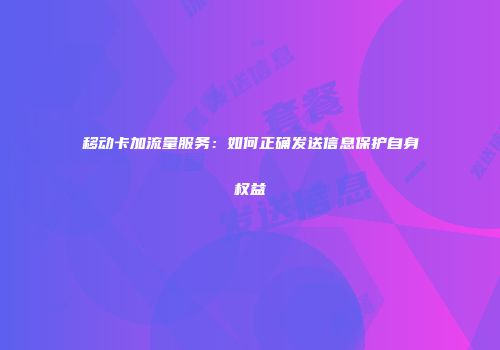 移动卡加流量服务：如何正确发送信息保护自身权益