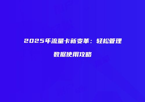 2025年流量卡新变革：轻松管理数据使用攻略