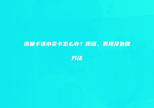 流量卡进水变卡怎么办？原因、表现及处理方法
