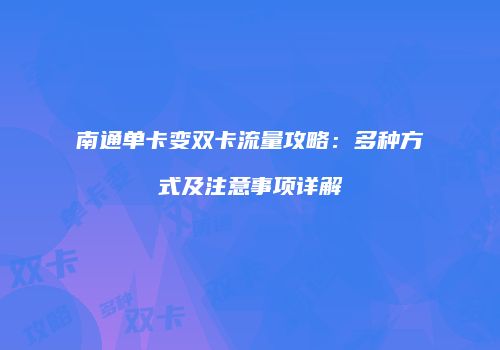 南通单卡变双卡流量攻略：多种方式及注意事项详解