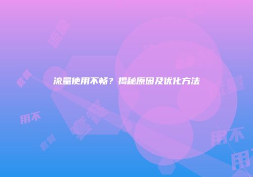 流量使用不畅？揭秘原因及优化方法