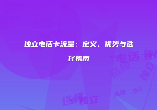 独立电话卡流量：定义、优势与选择指南