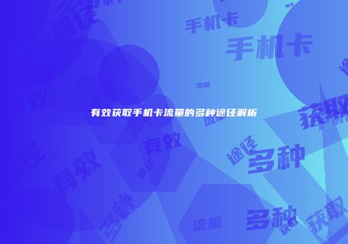 有效获取手机卡流量的多种途径解析
