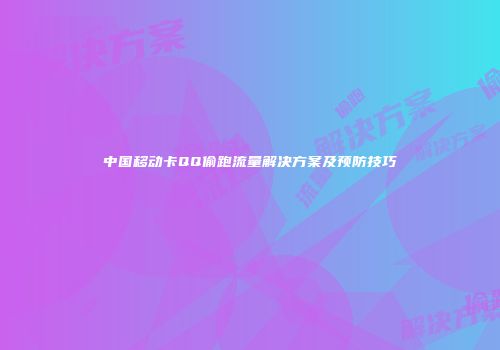中国移动卡QQ偷跑流量解决方案及预防技巧