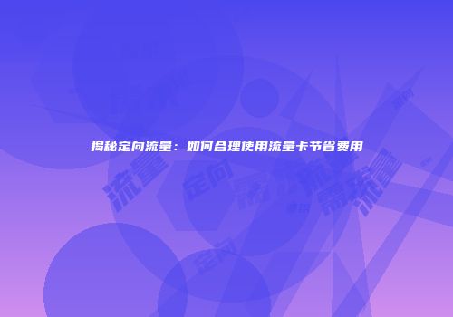 揭秘定向流量：如何合理使用流量卡节省费用
