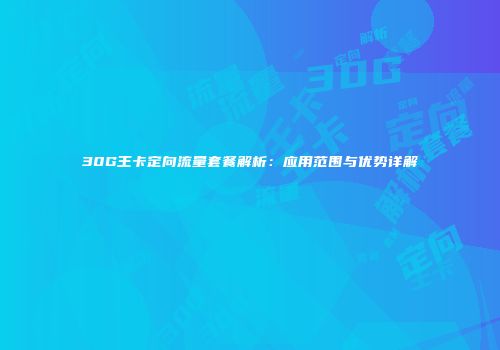 30G王卡定向流量套餐解析:应用范围与优势详解