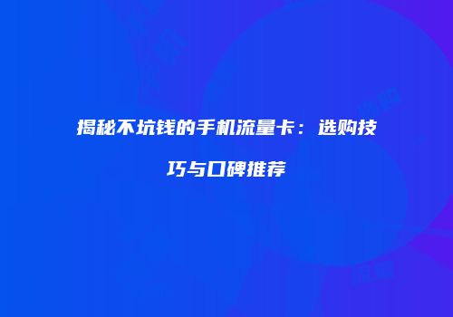 揭秘不坑钱的手机流量卡：选购技巧与口碑推荐