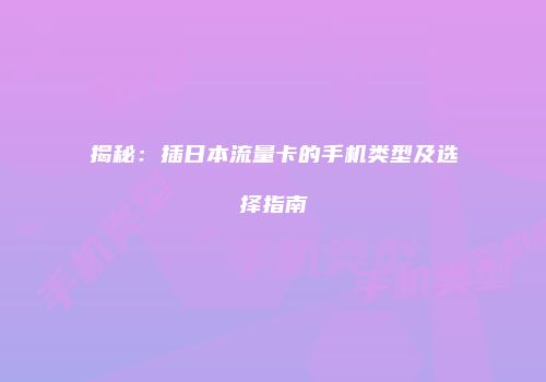 揭秘：插日本流量卡的手机类型及选择指南