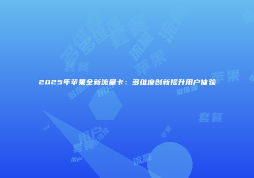 2025年苹果全新流量卡：多维度创新提升用户体验