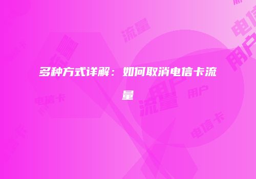 多种方式详解：如何取消电信卡流量