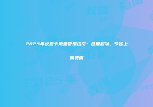 2025年校园卡流量管理指南:合理规划,节省上网费用