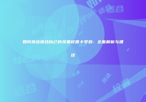 如何挑选适合自己的流量校园卡号码:全面解析与建议
