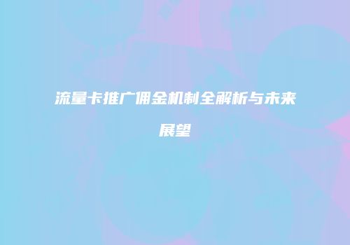 流量卡推广佣金机制全解析与未来展望
