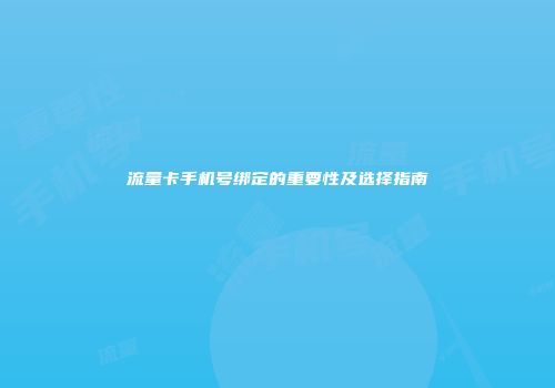 流量卡手机号绑定的重要性及选择指南