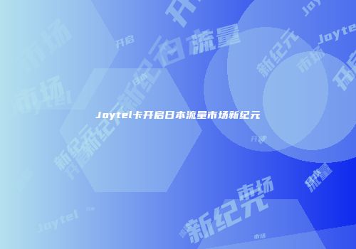 Joytel卡开启日本流量市场新纪元