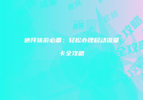 迪拜旅游必备：轻松办理移动流量卡全攻略