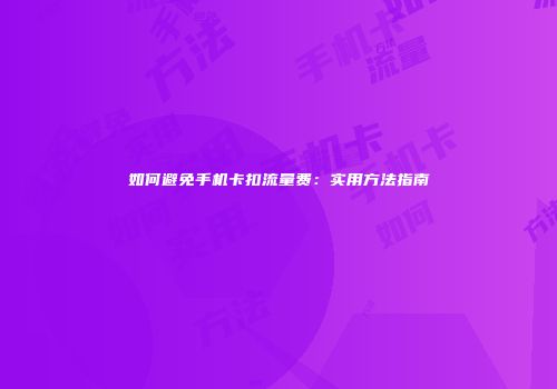 如何避免手机卡扣流量费：实用方法指南