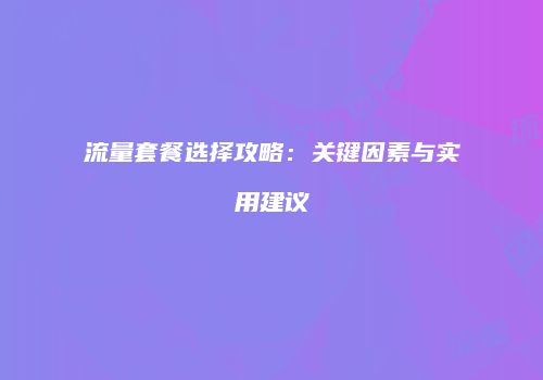 流量套餐选择攻略：关键因素与实用建议