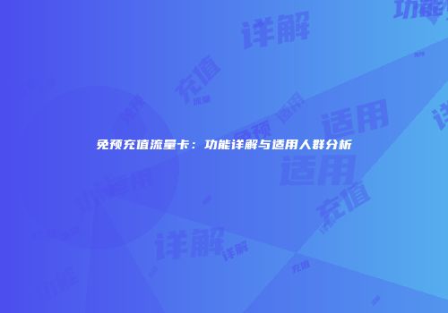 免预充值流量卡：功能详解与适用人群分析