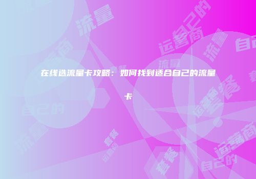 在线选流量卡攻略：如何找到适合自己的流量卡