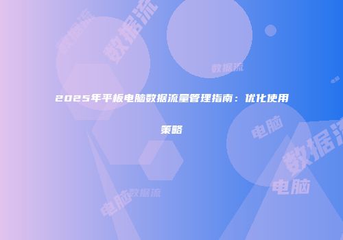 2025年平板电脑数据流量管理指南：优化使用策略