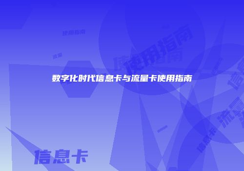 数字化时代信息卡与流量卡使用指南