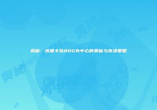 揭秘:流量卡以80G为中心的奥秘与市场策略